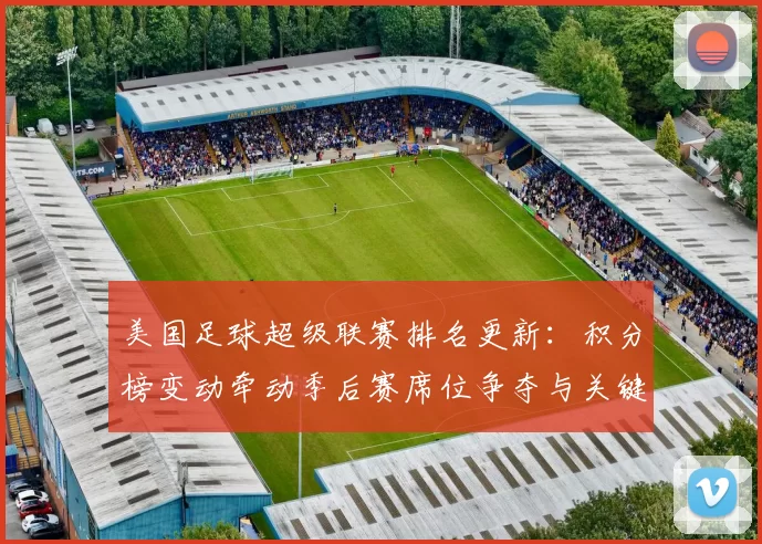 美国足球超级联赛排名更新:积分榜变动牵动季后赛席位争夺与关键对决看点