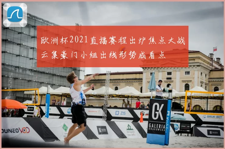 欧洲杯2021直播赛程出炉焦点大战云集豪门小组出线形势成看点