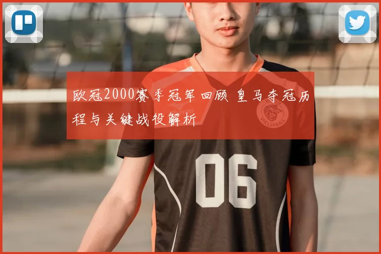欧冠2000赛季冠军回顾 皇马夺冠历程与关键战役解析