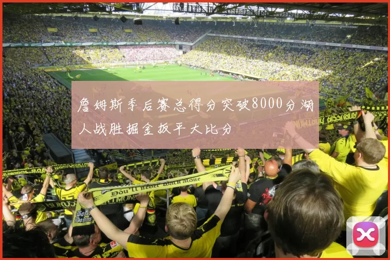 詹姆斯季后赛总得分突破8000分湖人战胜掘金扳平大比分