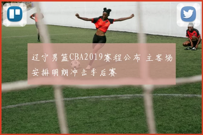 辽宁男篮CBA2019赛程公布 主客场安排明朗冲击季后赛