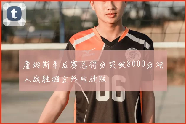 詹姆斯季后赛总得分突破8000分湖人战胜掘金终结连败