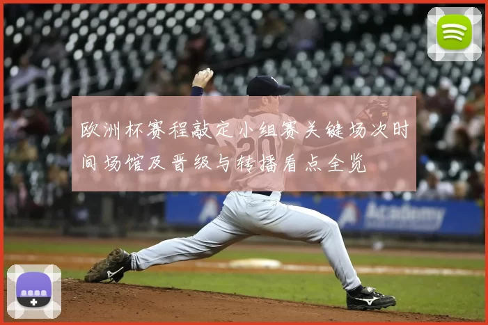 欧洲杯赛程敲定小组赛关键场次时间场馆及晋级与转播看点全览