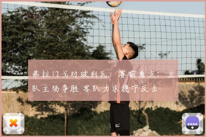 弗拉门戈对玻利瓦尓赛前看点:主队主场争胜 客队力求稳守反击