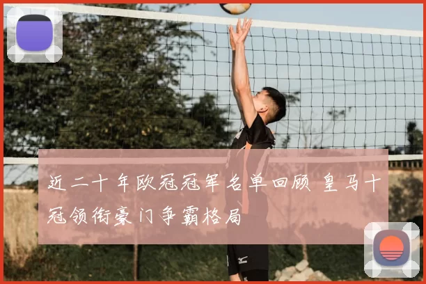 近二十年欧冠冠军名单回顾 皇马十冠领衔豪门争霸格局