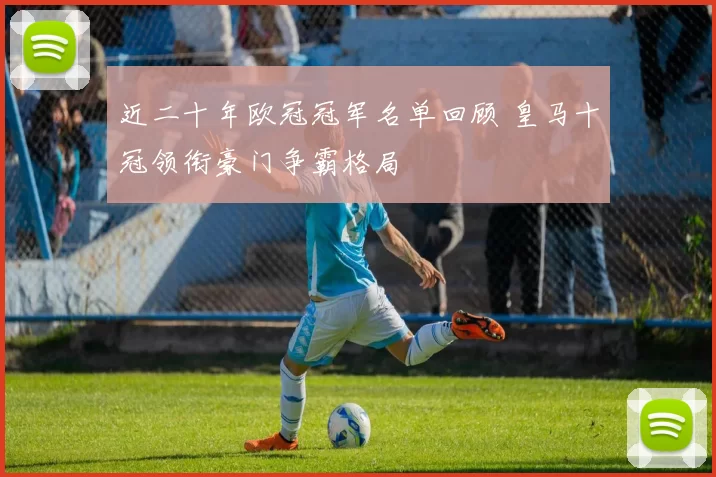 近二十年欧冠冠军名单回顾 皇马十冠领衔豪门争霸格局