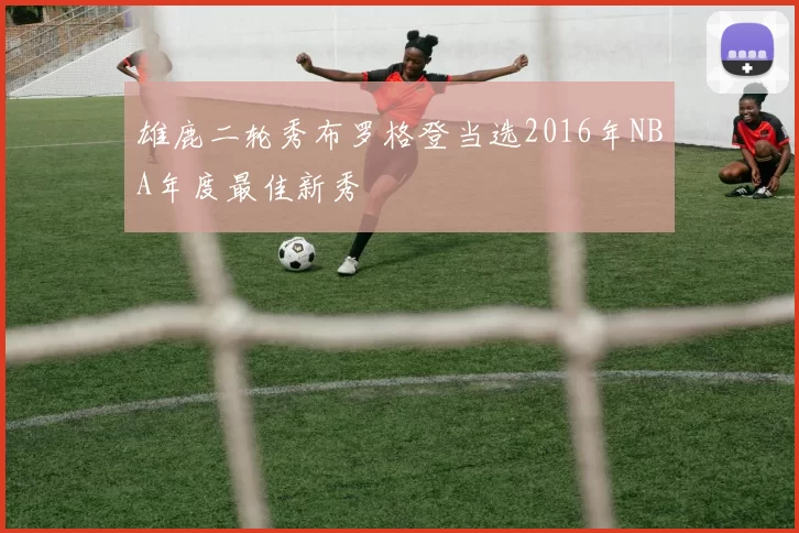 雄鹿二轮秀布罗格登当选2016年NBA年度最佳新秀