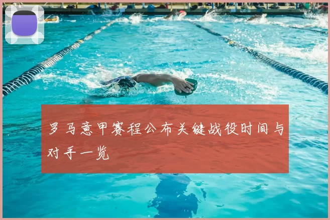 罗马意甲赛程公布关键战役时间与对手一览