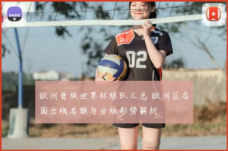 欧洲晋级世界杯球队汇总 欧洲区各国出线名额与分组形势解析