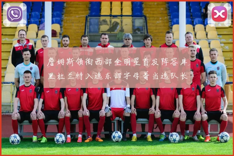 詹姆斯领衔西部全明星首发阵容库里杜兰特入选东部字母哥当选队长