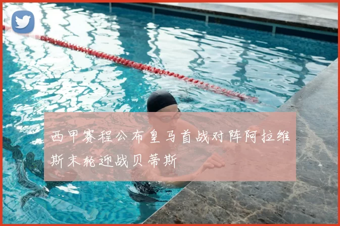 西甲赛程公布皇马首战对阵阿拉维斯末轮迎战贝蒂斯