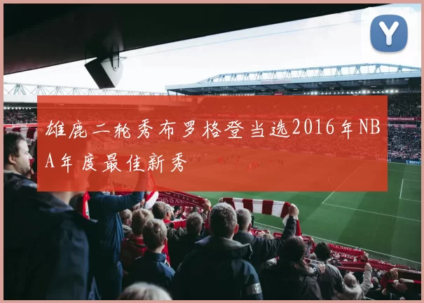 雄鹿二轮秀布罗格登当选2016年NBA年度最佳新秀