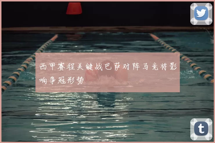 西甲赛程关键战巴萨对阵马竞将影响争冠形势