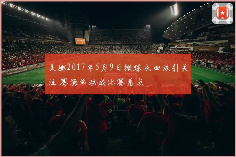 美娜2017年5月9日掀球衣回放引关注 赛场举动成比赛看点