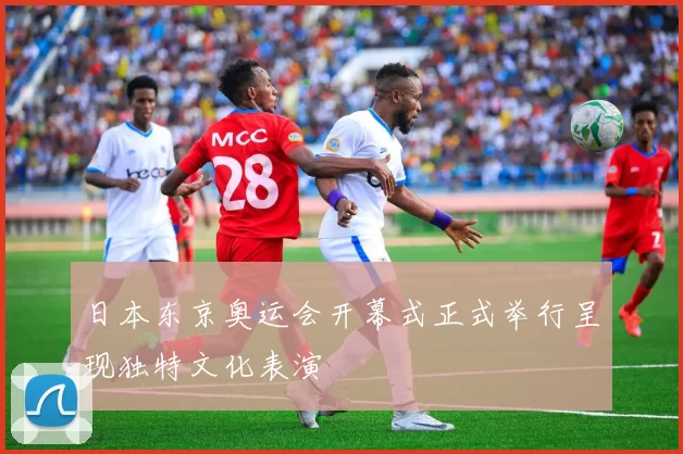 日本东京奥运会开幕式正式举行呈现独特文化表演