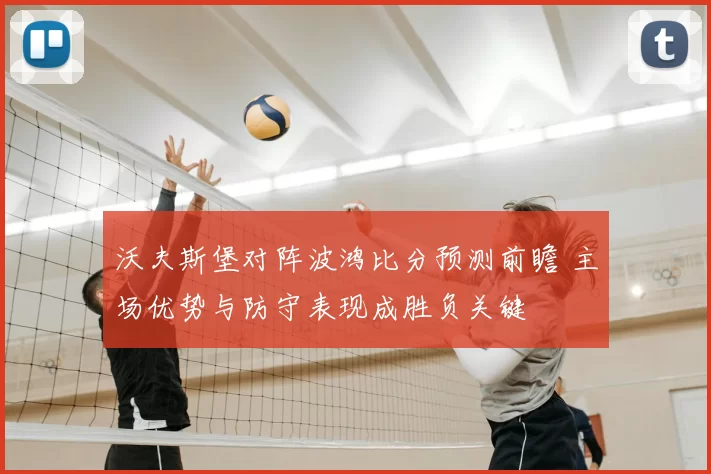 沃夫斯堡对阵波鸿比分预测前瞻 主场优势与防守表现成胜负关键