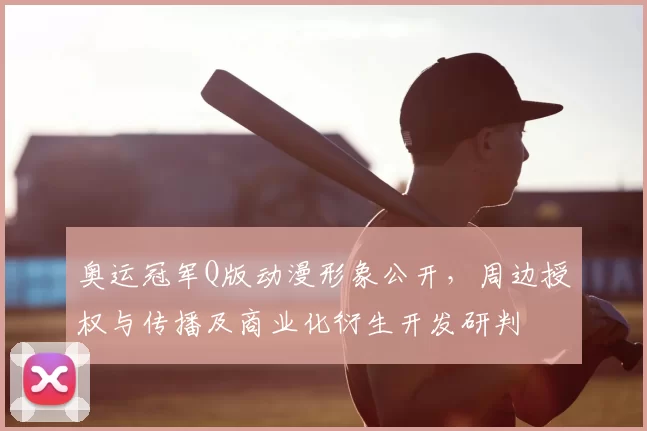 奥运冠军Q版动漫形象公开，周边授权与传播及商业化衍生开发研判