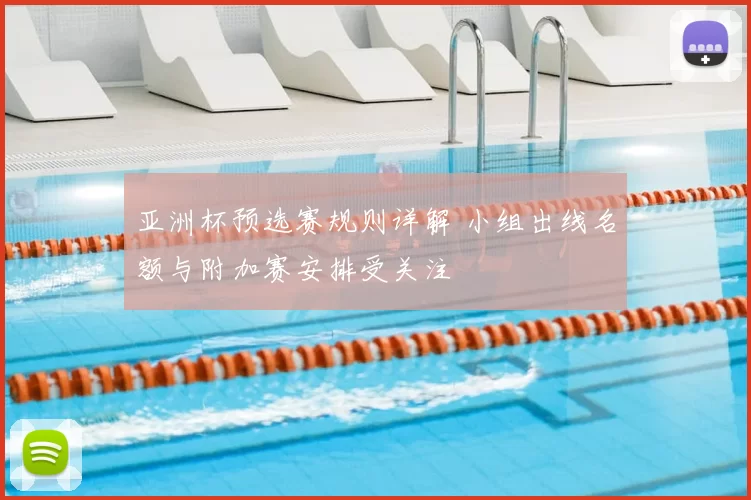 亚洲杯预选赛规则详解 小组出线名额与附加赛安排受关注