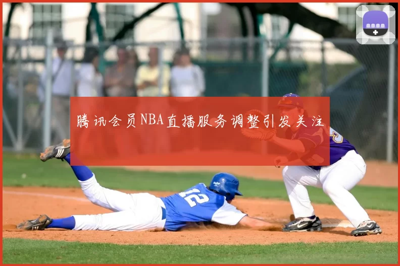 腾讯会员NBA直播服务调整引发关注