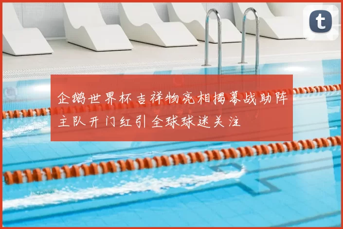 企鹅世界杯吉祥物亮相揭幕战助阵主队开门红引全球球迷关注