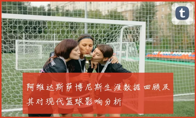 阿维达斯萨博尼斯生涯数据回顾及其对现代篮球影响分析