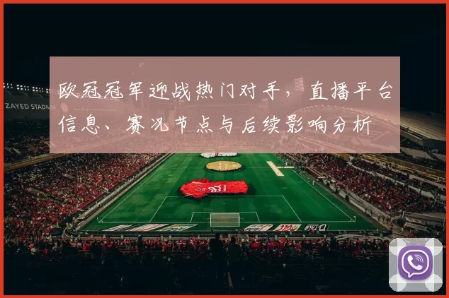 欧冠冠军迎战热门对手,直播平台信息、赛况节点与后续影响分析