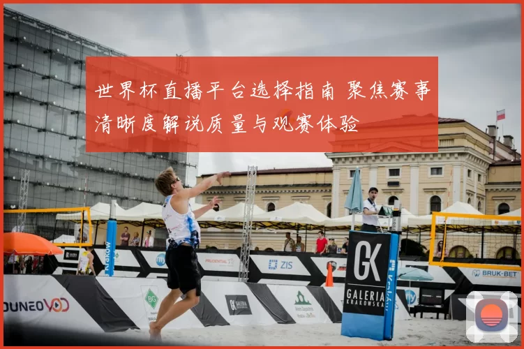 世界杯直播平台选择指南 聚焦赛事清晰度解说质量与观赛体验