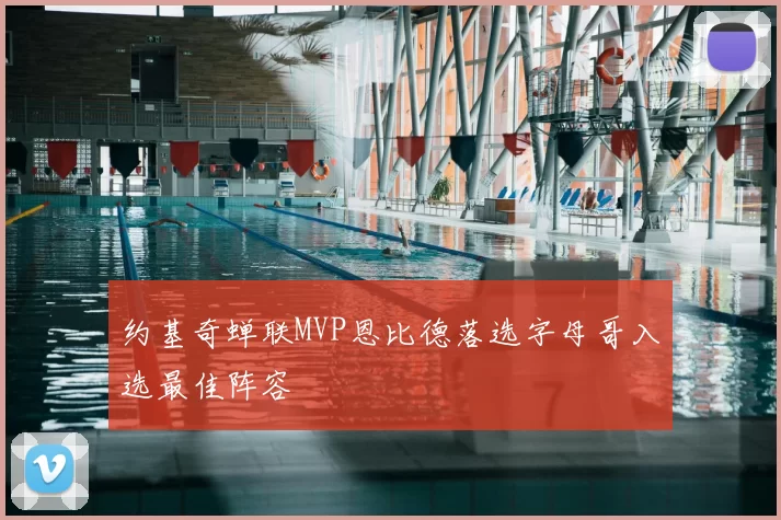 约基奇蝉联MVP恩比德落选字母哥入选最佳阵容