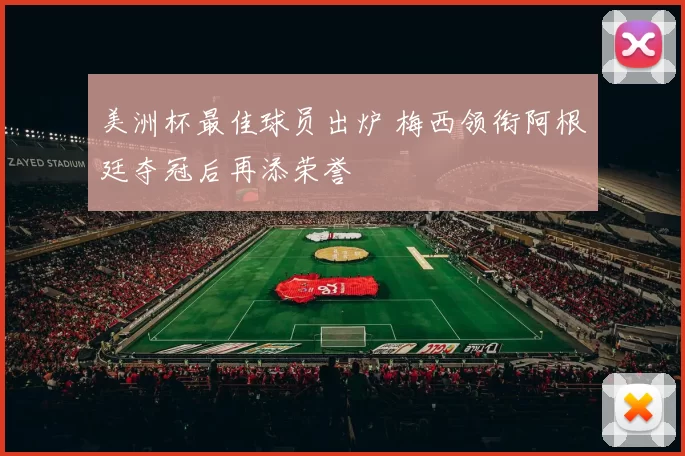 美洲杯最佳球员出炉 梅西领衔阿根廷夺冠后再添荣誉
