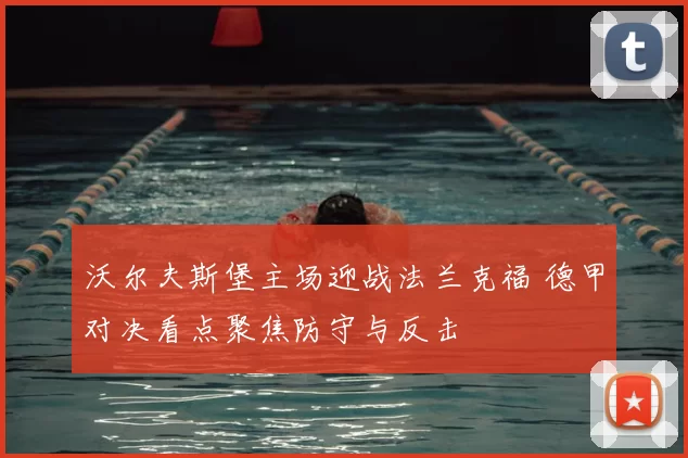 沃尔夫斯堡主场迎战法兰克福 德甲对决看点聚焦防守与反击