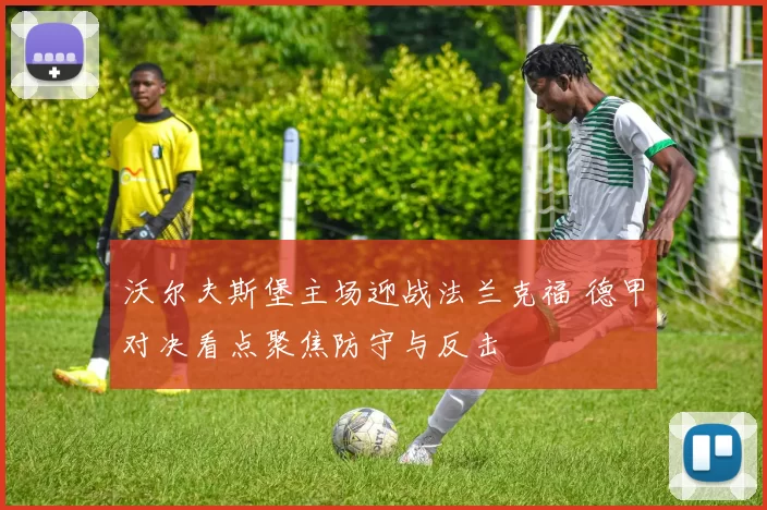 沃尔夫斯堡主场迎战法兰克福 德甲对决看点聚焦防守与反击