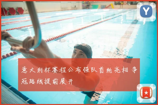 意大利杯赛程公布强队首轮亮相 争冠路线提前展开