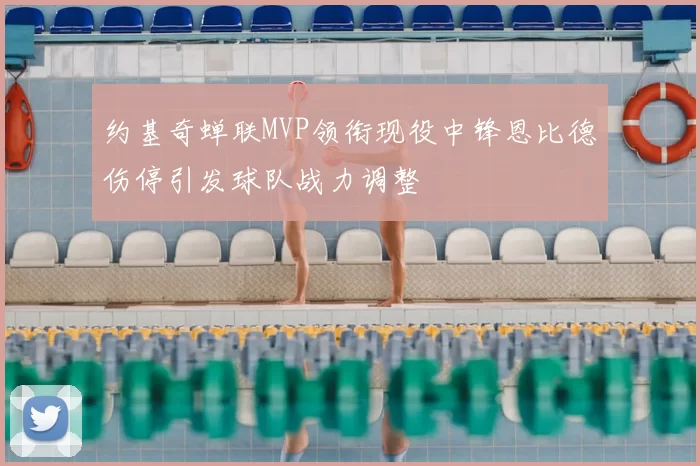 约基奇蝉联MVP领衔现役中锋恩比德伤停引发球队战力调整