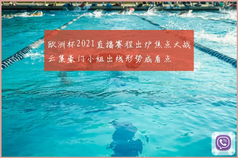 欧洲杯2021直播赛程出炉焦点大战云集豪门小组出线形势成看点